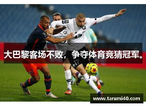大巴黎客场不败，争夺体育竞猜冠军。