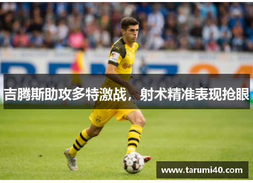 吉腾斯助攻多特激战，射术精准表现抢眼