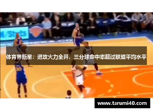 体育界新星：进攻火力全开，三分球命中率超过联盟平均水平