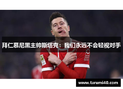 拜仁慕尼黑主帅斯塔克：我们永远不会轻视对手