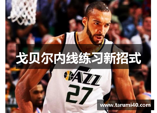 戈贝尔内线练习新招式
